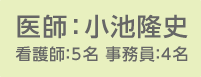 スタッフ｜医　師：小池隆史、看護師：5名、事務員：4名